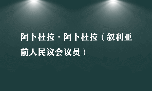 阿卜杜拉·阿卜杜拉（叙利亚前人民议会议员）