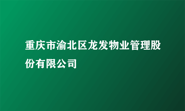 重庆市渝北区龙发物业管理股份有限公司