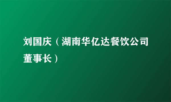 刘国庆（湖南华亿达餐饮公司董事长）