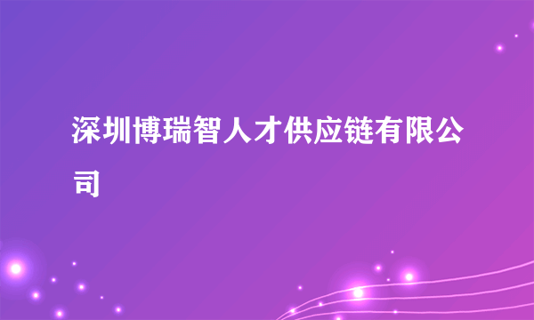 深圳博瑞智人才供应链有限公司