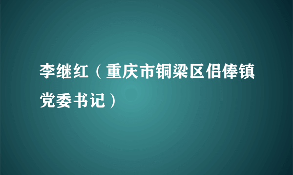 李继红（重庆市铜梁区侣俸镇党委书记）