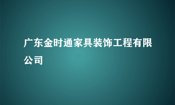 广东金时通家具装饰工程有限公司