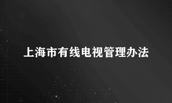 上海市有线电视管理办法