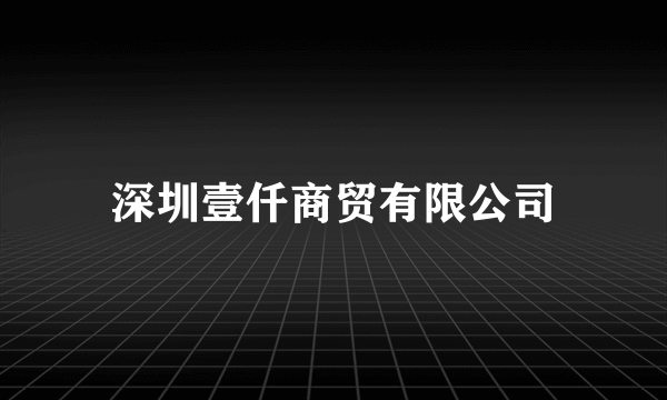 深圳壹仟商贸有限公司