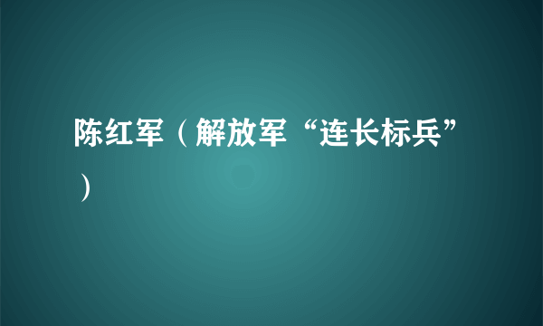 陈红军（解放军“连长标兵”）