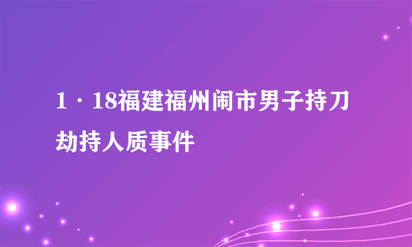 1·18福建福州闹市男子持刀劫持人质事件