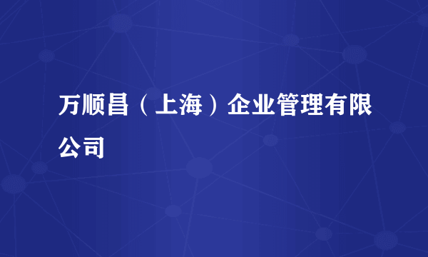 万顺昌（上海）企业管理有限公司