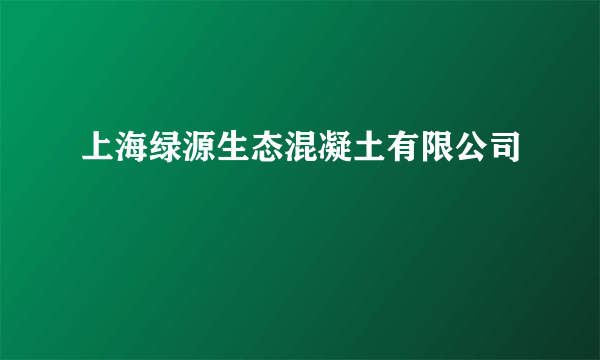 上海绿源生态混凝土有限公司