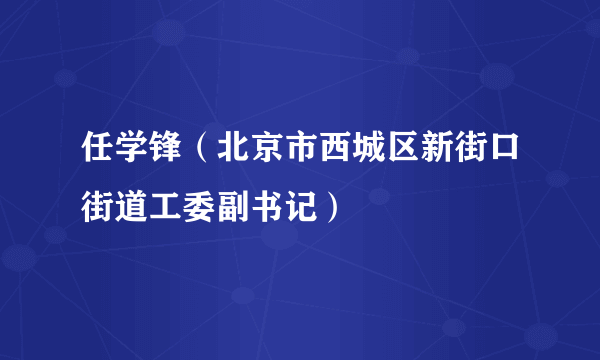 任学锋（北京市西城区新街口街道工委副书记）