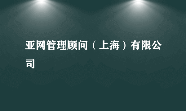 亚网管理顾问（上海）有限公司