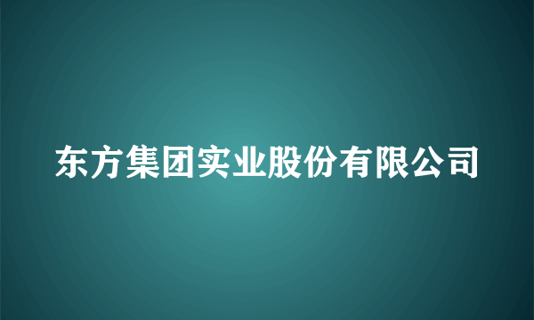 东方集团实业股份有限公司