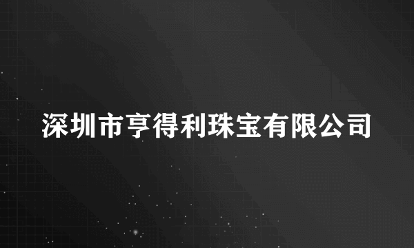 深圳市亨得利珠宝有限公司