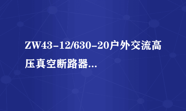 ZW43-12/630-20户外交流高压真空断路器（永磁机构）