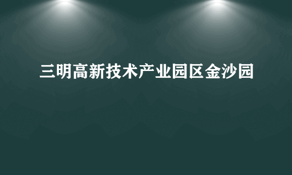 三明高新技术产业园区金沙园