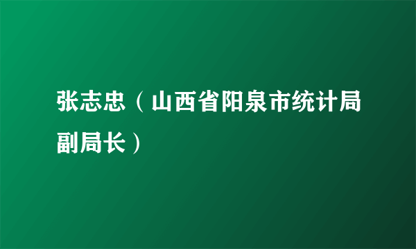 张志忠（山西省阳泉市统计局副局长）