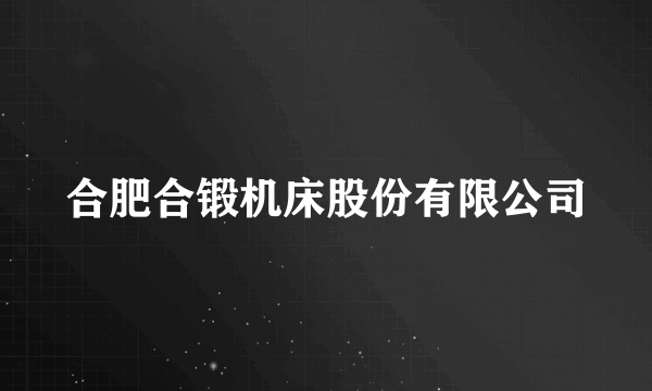 合肥合锻机床股份有限公司