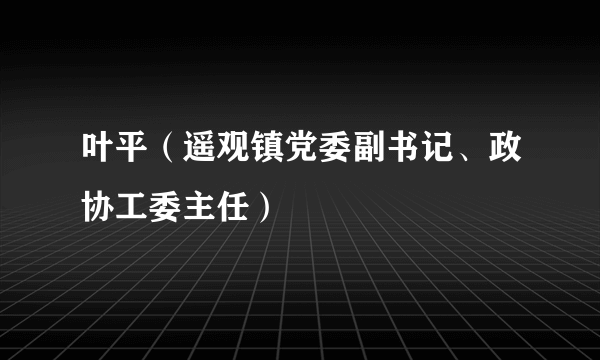 叶平（遥观镇党委副书记、政协工委主任）