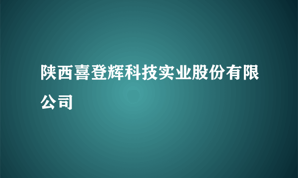 陕西喜登辉科技实业股份有限公司