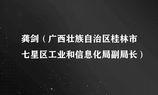 龚剑（广西壮族自治区桂林市七星区工业和信息化局副局长）