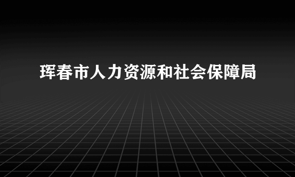 珲春市人力资源和社会保障局