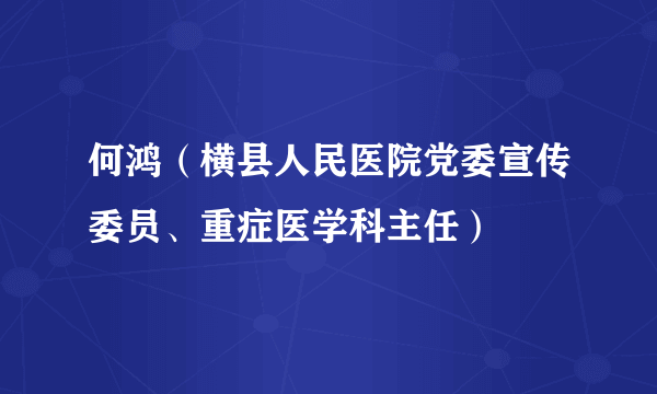 何鸿（横县人民医院党委宣传委员、重症医学科主任）