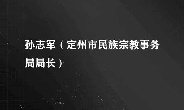 孙志军（定州市民族宗教事务局局长）