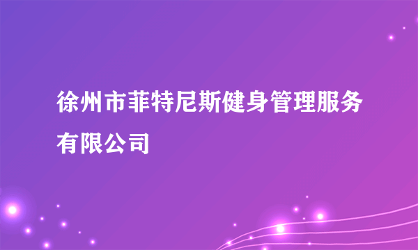 徐州市菲特尼斯健身管理服务有限公司