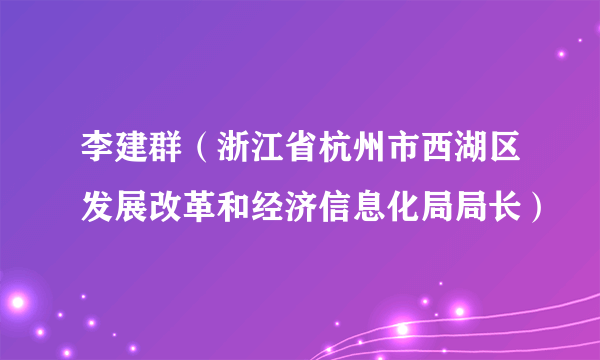 李建群（浙江省杭州市西湖区发展改革和经济信息化局局长）