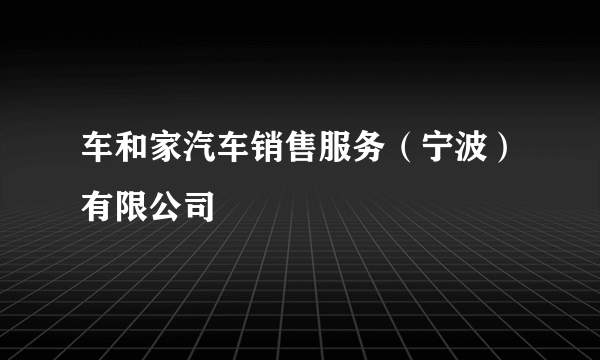 车和家汽车销售服务（宁波）有限公司