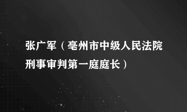 张广军（亳州市中级人民法院刑事审判第一庭庭长）