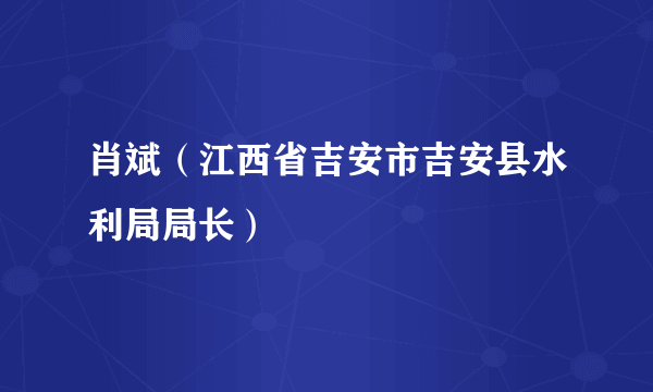 肖斌（江西省吉安市吉安县水利局局长）