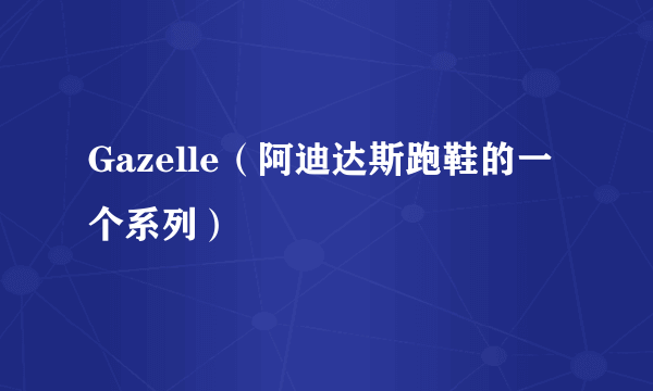 Gazelle（阿迪达斯跑鞋的一个系列）