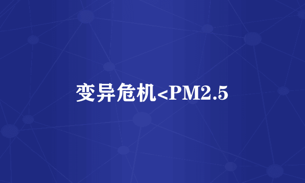 变异危机<PM2.5