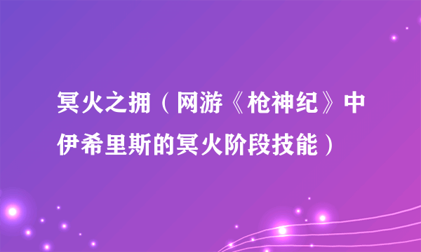 冥火之拥（网游《枪神纪》中伊希里斯的冥火阶段技能）