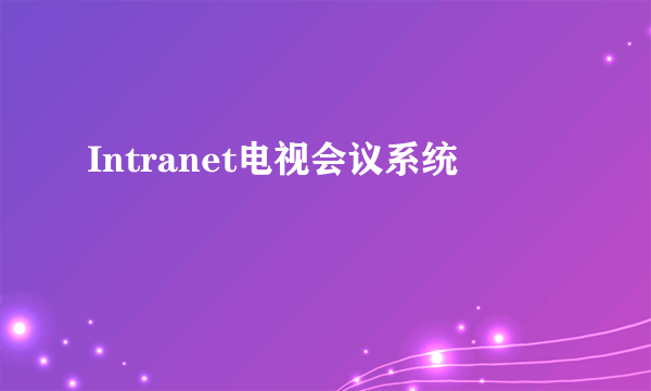 Intranet电视会议系统