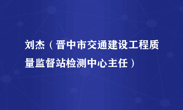 刘杰（晋中市交通建设工程质量监督站检测中心主任）