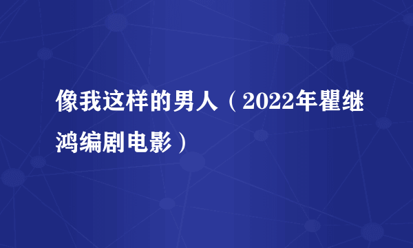 像我这样的男人（2022年瞿继鸿编剧电影）