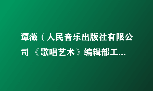 谭薇（人民音乐出版社有限公司 《歌唱艺术》编辑部工作人员）