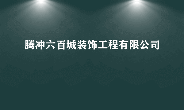 腾冲六百城装饰工程有限公司