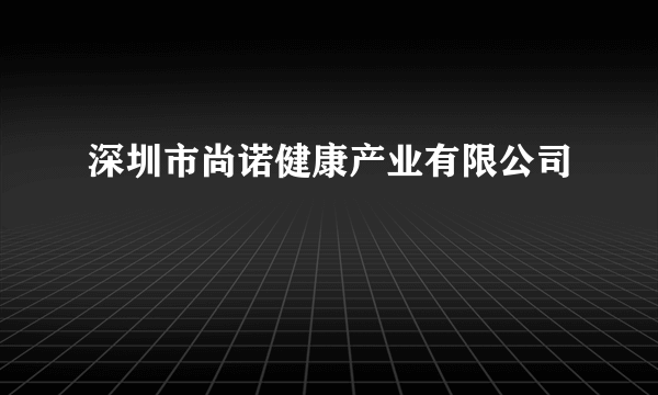 深圳市尚诺健康产业有限公司