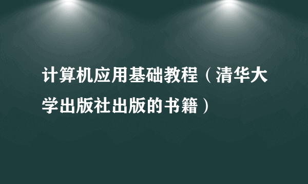 计算机应用基础教程（清华大学出版社出版的书籍）