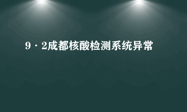 9·2成都核酸检测系统异常