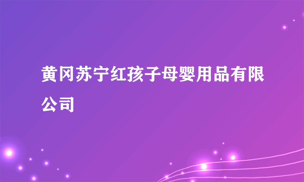 黄冈苏宁红孩子母婴用品有限公司