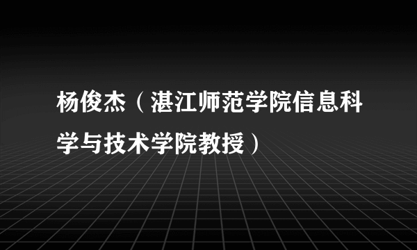 杨俊杰（湛江师范学院信息科学与技术学院教授）