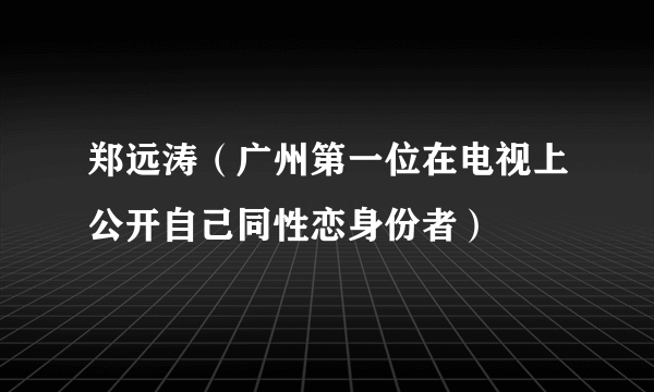 郑远涛（广州第一位在电视上公开自己同性恋身份者）