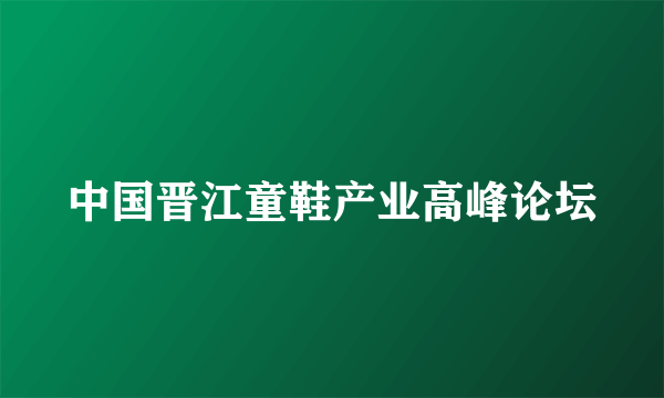 中国晋江童鞋产业高峰论坛