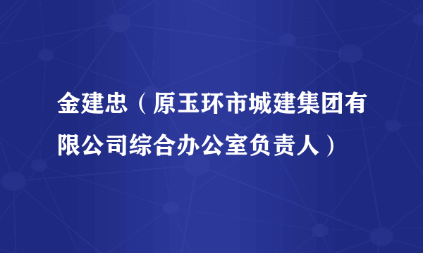 金建忠（原玉环市城建集团有限公司综合办公室负责人）