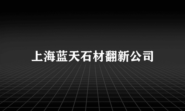 上海蓝天石材翻新公司