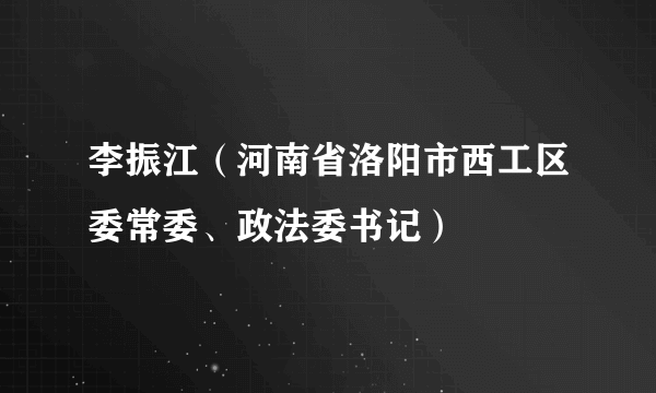 李振江（河南省洛阳市西工区委常委、政法委书记）