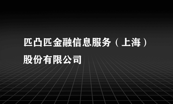 匹凸匹金融信息服务（上海）股份有限公司